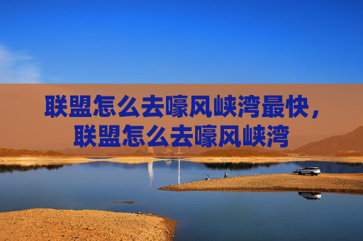 联盟怎么去嚎风峡湾最快，联盟怎么去嚎风峡湾
