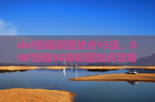 dnf剑魂刷图加点95级，DNF剑魂90级刷图加点攻略