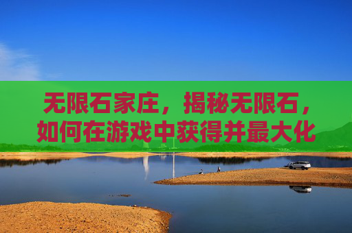 无限石家庄，揭秘无限石，如何在游戏中获得并最大化其价值