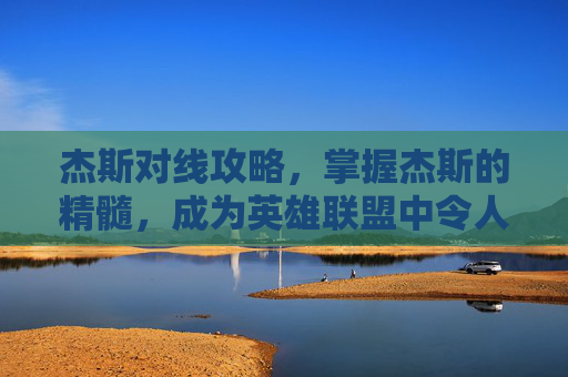 杰斯对线攻略，掌握杰斯的精髓，成为英雄联盟中令人敬畏的刺客
