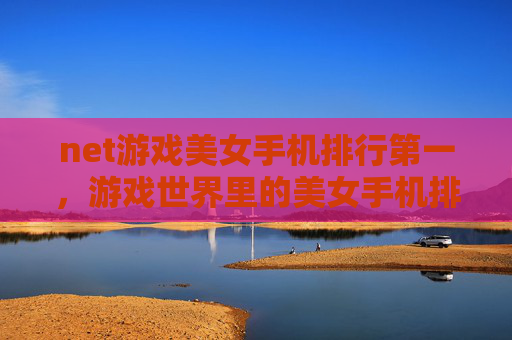 net游戏美女手机排行第一，游戏世界里的美女手机排行，探索那些令人心动的科技佳品