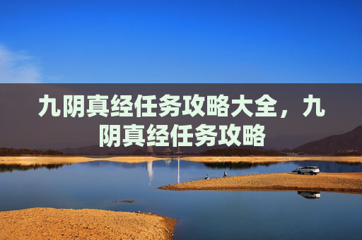 九阴真经任务攻略大全，九阴真经任务攻略