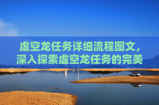 虚空龙任务详细流程图文,深入探索虚空龙任务的完美攻略 虚空龙任务详细流程图文,深入探索虚空龙任务的完美攻略