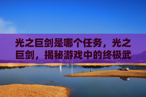 光之巨剑是哪个任务，光之巨剑，揭秘游戏中的终极武器