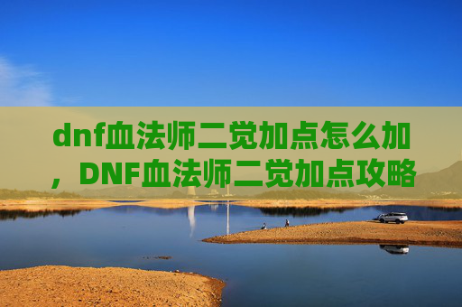 dnf血法师二觉加点怎么加，DNF血法师二觉加点攻略