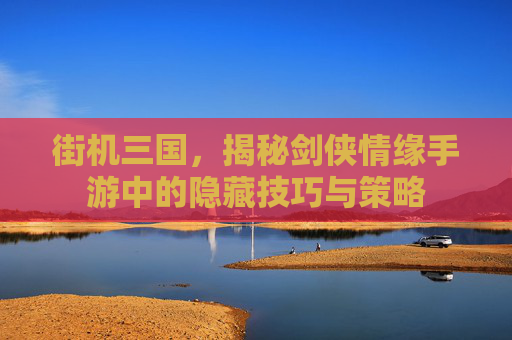 街机三国,揭秘剑侠情缘手游中的隐藏技巧与策略 街机三国,揭秘剑侠情缘手游中的隐藏技巧与策略