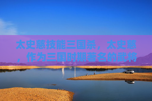 太史慈技能三国杀,太史慈,作为三国时期著名的武将,以其卓越的武艺和智谋著称。在三国演义中,太史慈不仅勇猛善战,而且机智过人,多次在战场上立下赫赫战功。下面将介绍太史慈的技能,帮助玩家更好地了解这位武将的特点和战术运用 太史慈技能三国杀,太史慈,作为三国时期著名的武将,以其卓越的武艺和智谋著称。在三国演义中,太史慈不仅勇猛善战,而且机智过人,多次在战场上立下赫赫战功。下面将介绍太史慈的技能,帮助玩家更好地了解这位武将的特点和战术运用