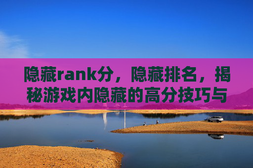 隐藏rank分，隐藏排名，揭秘游戏内隐藏的高分技巧与策略