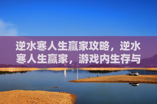 逆水寒人生赢家攻略，逆水寒人生赢家，游戏内生存与发展攻略