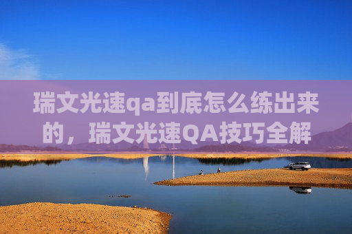 瑞文光速qa到底怎么练出来的,瑞文光速QA技巧全解析,让你在英雄联盟中游刃有余 瑞文光速qa到底怎么练出来的,瑞文光速QA技巧全解析,让你在英雄联盟中游刃有余