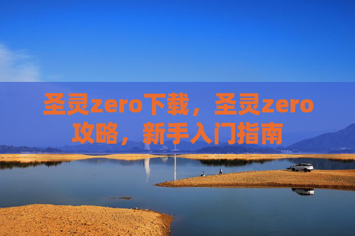 圣灵zero下载，圣灵zero攻略，新手入门指南