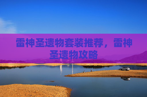 雷神圣遗物套装推荐,雷神圣遗物攻略 雷神圣遗物套装推荐,雷神圣遗物攻略