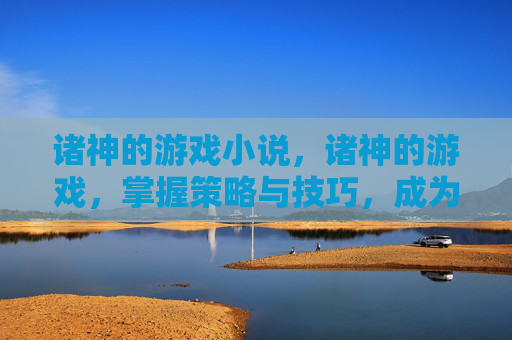 诸神的游戏小说，诸神的游戏，掌握策略与技巧，成为游戏高手