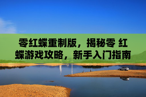 零红蝶重制版，揭秘零 红蝶游戏攻略，新手入门指南