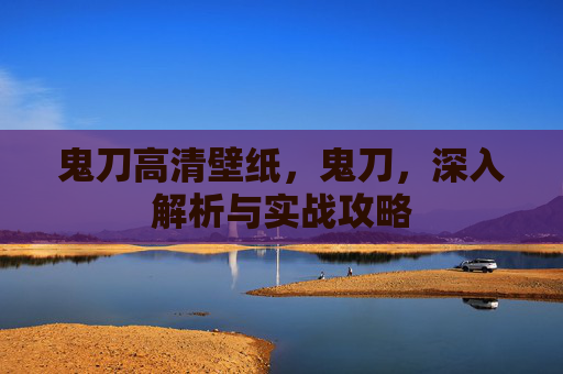 鬼刀高清壁纸,鬼刀,深入解析与实战攻略 鬼刀高清壁纸,鬼刀,深入解析与实战攻略