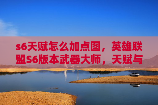s6天赋怎么加点图，英雄联盟S6版本武器大师，天赋与策略全解析