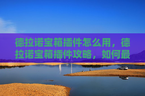 德拉诺宝箱插件怎么用，德拉诺宝箱插件攻略，如何最大化你的游戏收益