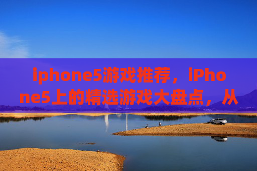 iphone5游戏推荐,iPhone5上的精选游戏大盘点,从经典到新锐,应有尽有 iphone5游戏推荐,iPhone5上的精选游戏大盘点,从经典到新锐,应有尽有