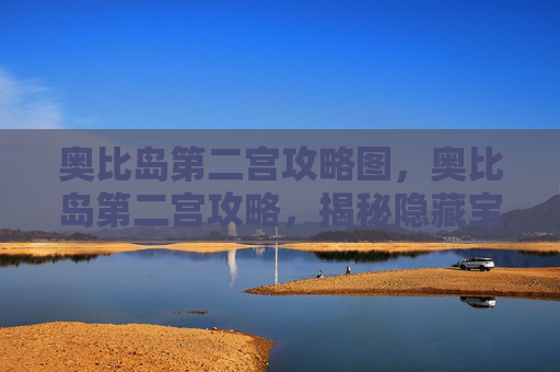 奥比岛第二宫攻略图,奥比岛第二宫攻略,揭秘隐藏宝藏与神秘仪式 奥比岛第二宫攻略图,奥比岛第二宫攻略,揭秘隐藏宝藏与神秘仪式