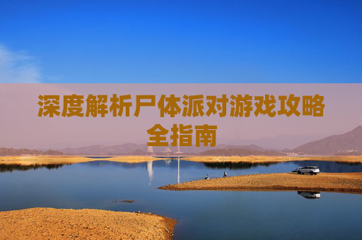 深度解析尸体派对游戏攻略全指南 深度解析尸体派对游戏攻略全指南