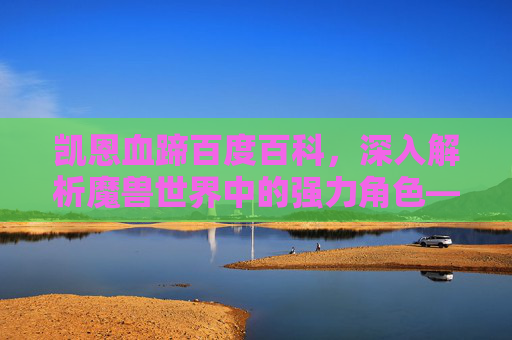 凯恩血蹄百度百科,深入解析魔兽世界中的强力角色——凯恩·血蹄 凯恩血蹄百度百科,深入解析魔兽世界中的强力角色——凯恩·血蹄