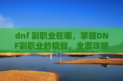 dnf 副职业在哪,掌握DNF副职业的精髓,全面攻略 dnf 副职业在哪,掌握DNF副职业的精髓,全面攻略
