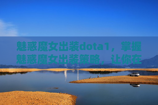 魅惑魔女出装dota1,掌握魅惑魔女出装策略,让你在战场上所向披靡 魅惑魔女出装dota1,掌握魅惑魔女出装策略,让你在战场上所向披靡