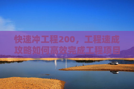 快速冲工程200,工程速成攻略如何高效完成工程项目? 快速冲工程200,工程速成攻略如何高效完成工程项目?