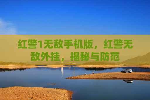 红警1无敌手机版，红警无敌外挂，揭秘与防范