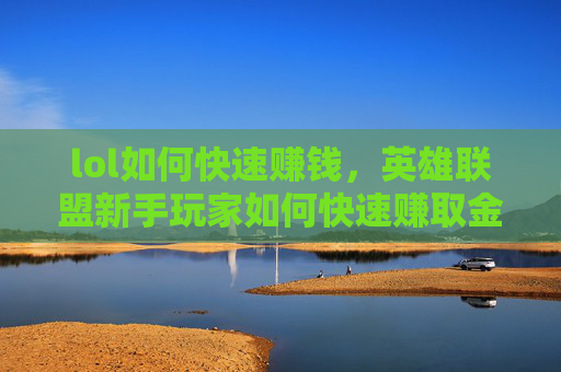lol如何快速赚钱，英雄联盟新手玩家如何快速赚取金币？