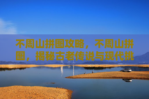 不周山拼图攻略，不周山拼图，揭秘古老传说与现代挑战的完美结合