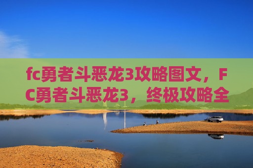fc勇者斗恶龙3攻略图文，FC勇者斗恶龙3，终极攻略全解析