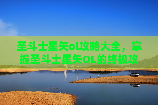 圣斗士星矢ol攻略大全,掌握圣斗士星矢OL的终极攻略,成为游戏高手! 圣斗士星矢ol攻略大全,掌握圣斗士星矢OL的终极攻略,成为游戏高手!