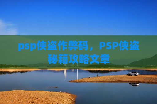 psp侠盗作弊码，PSP侠盗秘籍攻略文章