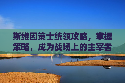 斯维因策士统领攻略，掌握策略，成为战场上的主宰者