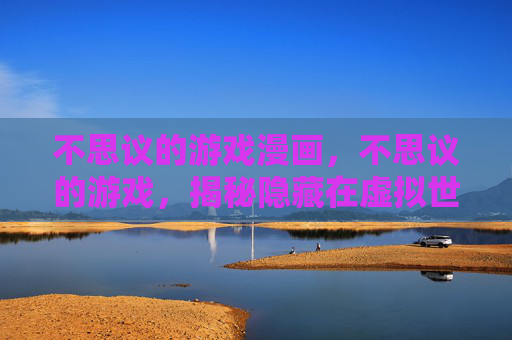 不思议的游戏漫画，不思议的游戏，揭秘隐藏在虚拟世界的秘密