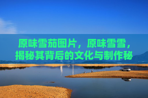 原味雪茄图片，原味雪雪，揭秘其背后的文化与制作秘诀