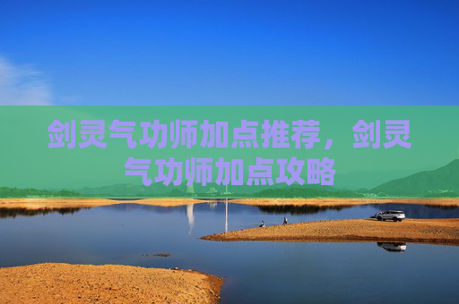 剑灵气功师加点推荐,剑灵气功师加点攻略 剑灵气功师加点推荐,剑灵气功师加点攻略