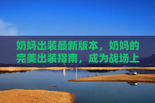 奶妈出装最新版本,奶妈的完美出装指南,成为战场上的守护者 奶妈出装最新版本,奶妈的完美出装指南,成为战场上的守护者