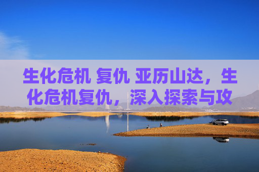 生化危机 复仇 亚历山达，生化危机复仇，深入探索与攻略