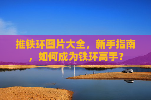 推铁环图片大全，新手指南，如何成为铁环高手？