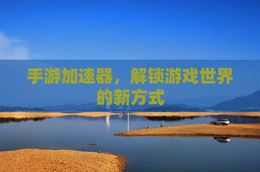手游加速器,解锁游戏世界的新方式 手游加速器,解锁游戏世界的新方式