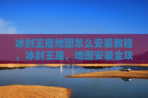 冰封王座地图怎么安装教程，冰封王座，地图安装全攻略