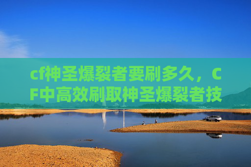 cf神圣爆裂者要刷多久，CF中高效刷取神圣爆裂者技巧攻略