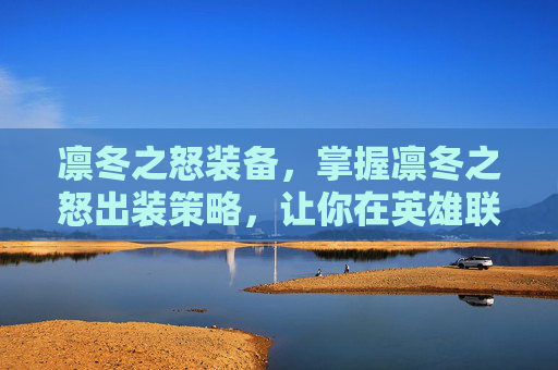 凛冬之怒装备，掌握凛冬之怒出装策略，让你在英雄联盟中成为战场之王