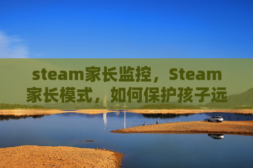 steam家长监控，Steam家长模式，如何保护孩子远离游戏成瘾？