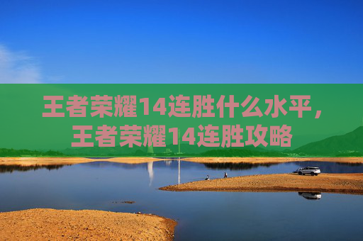 王者荣耀14连胜什么水平，王者荣耀14连胜攻略