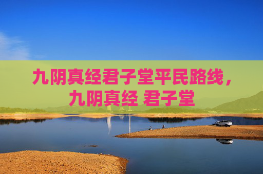 九阴真经君子堂平民路线，九阴真经 君子堂
