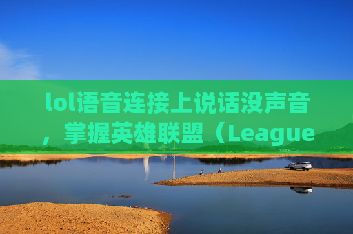 lol语音连接上说话没声音,掌握英雄联盟(League of Legends,简称LOL)的个性化音乐体验 lol语音连接上说话没声音,掌握英雄联盟(League of Legends,简称LOL)的个性化音乐体验