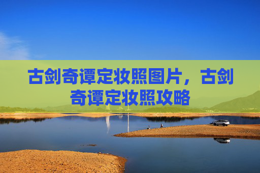 古剑奇谭定妆照图片，古剑奇谭定妆照攻略